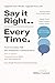 Say It Right Every Time: Turn Everyday Talk into Impactful Communication: How to Master Communication Skills and Talk effectively