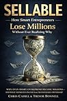 Sellable: How Smart Entrepreneurs Lose Millions Without Ever Realizing Why