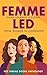 Femme Led: Hard-Learned Lessons from Women in Leadership