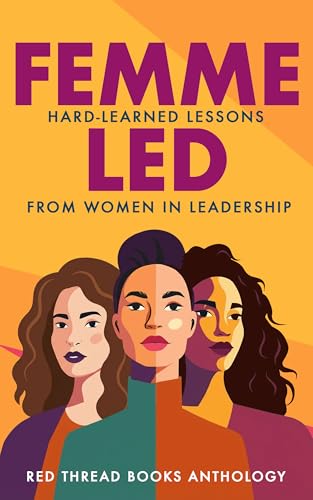 Femme Led: Hard-Learned Lessons from Women in Leadership (Kindle Edition)