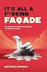 It's All A F*cking Facade: The raw journey to break life's illusions and find true meaning