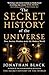 The Secret History of the Universe by Jonathan Black The Secret History of the Universe by Jonathan Black