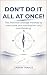 DON'T DO IT ALL AT ONCE!: T...