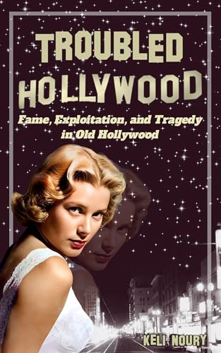 Troubled Hollywood: Fame, Exploitation, and Tragedy in Old Hollywood (Dark Side of Hollywood)
