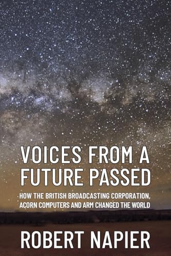 Voices from a Future Passed: How the British Broadcasting Corporation, Acorn Computers and ARM Changed the World (Paperback)