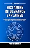 Histamine Intolerance Explained: A Science-Based Guide to Understanding DAO Deficiency, Identifying Your Triggers, and Reclaiming Your Health (The Invisible Illness Series) Histamine Intolerance Explained: A Science-Based Guide to Understanding DAO Deficiency, Identifying Your Triggers, and Reclaiming Your Health (The Invisible Illness Series)