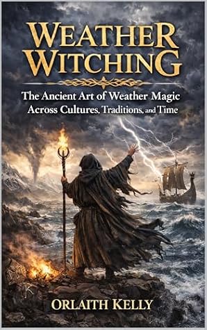 Weather Witching : The Ancient Art of Weather Magic Across Cultures, Traditions, and Time