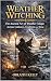 Weather Witching : The Ancient Art of Weather Magic Across Cultures, Traditions, and Time