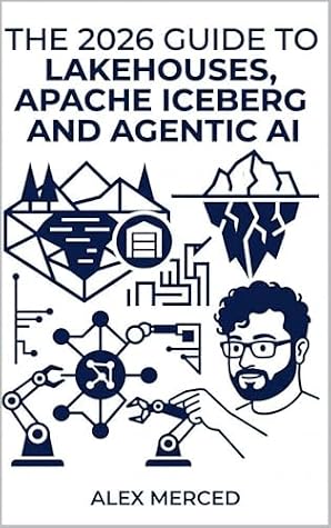 The 2026 Guide to Lakehouses, Apache Iceberg and Agentic AI: A Hands-On Practitioner's Guide to Modern Data Architecture, Open Table Formats, and Intelligent