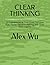 CLEAR THINKING: 50 Frameworks to Overcome Cognitive Bias, Master Decision Making, and Think More Clearly