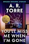 You'll Miss Me When I'm Gone by A.R. Torre
