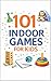101 Indoor Games for Kids: ...
