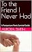 To the Friend I Never Had: ...
