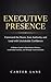 Executive Presence: Command the Room, Earn Authority, and Lead with Unshakable Confidence: A Modern Guide to Boardroom Influence, Leadership Gravitas, and Strategic Communication