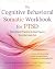 The Cognitive Behavioral Somatic Workbook for PTSD by Anna B. Baranowsky