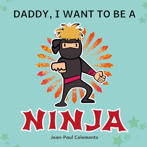 Daddy, I Want to Be a Ninja!: The Whole Truth About Ninjas
