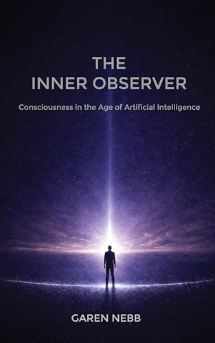 THE INNER OBSERVER : Consciousness in the Age of Artificial Intelligence (Kindle Edition)