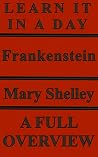 Frankenstein: Author: Mary Shelley - A Complete Overview (Learn it in a Day)