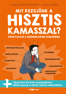 Mit kezdjünk a hisztis kamasszal? - Képes kalauz a krízishelyzetek kezeléséhez