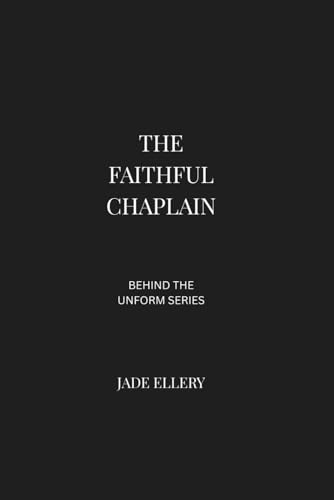 The Faithful Chaplain: A reflective exploration of pastoral care, spiritual leadership, and faith-based support in hospitals, military service, and crisis response (Behind the Uniform)