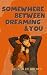 Somewhere Between Dreaming & You by Kailey  Brown
