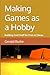 Making Games as a Hobby: Building Cool Stuff for Free or Cheap