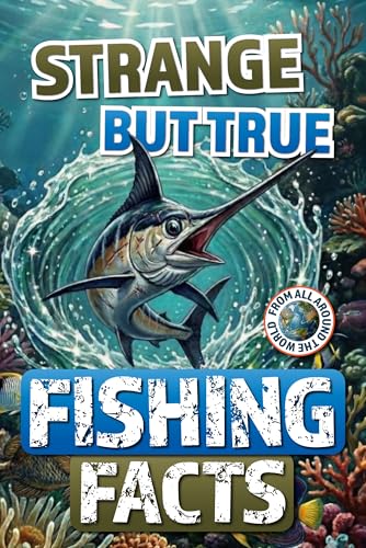 Strange But True Fishing Facts From Around the World: The Ultimate Collection of Legendary Catches, Strange Traditions, & Tales Too Wild to Be Made Up! (Kindle Edition)