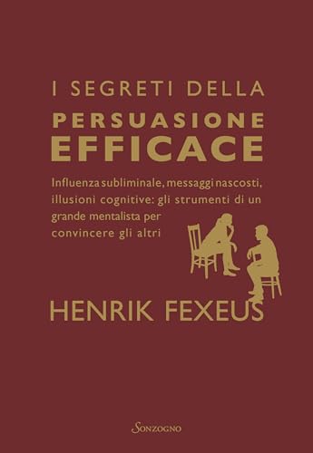 I segreti della persuasione efficace: Influenza subliminale, messaggi nascosti, illusioni cognitive: gli strumenti di un grande mentalista per convincere gli altri (Italian Edition)