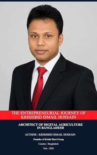 The Entrepreneurial Journey of Krishibid Ismail Hossain: Architect of Digital Agriculture in Bangladesh (Kindle Edition)