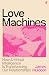 Love Machines: How Artificial Intelligence is Transforming Our Relationships