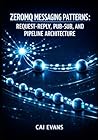 ZEROMQ MESSAGING PATTERNS: REQUEST-REPLY, PUB-SUB, AND PIPELINE ARCHITECTURE: Build Brokerless Systems with TCP, IPC, Multicast, and Dealer-Router for High Performance Distributed Applications ZEROMQ MESSAGING PATTERNS: REQUEST-REPLY, PUB-SUB, AND PIPELINE ARCHITECTURE: Build Brokerless Systems with TCP, IPC, Multicast, and Dealer-Router for High Performance Distributed Applications