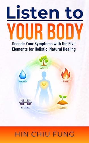 Listen to Your Body: Decode Your Symptoms with the Five Elements for Holistic, Natural Healing (Kindle Edition)