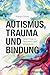 Autismus, Trauma und Bindung: Neue Wege zu Regulation und Verbindung (German Edition)