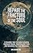Repair the Fracture of the Soul: A Grounded, Real-Life Guide to Healing Emotional Wounds, Rebuilding Self-Trust, and Reclaiming Your Inner Wholeness