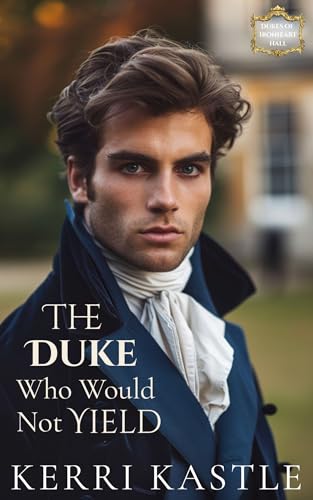 The Duke Who Would Not Yield: A Slow-Burn Regency Romance of an Ironhearted Duke and a Woman Who Refused to Yield (The Dukes of Ironheart Hall Book 1)