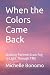 When the Colors Came Back: ...