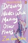 Drawing Nudes While Making Other Plans by Zoe Gaetjens