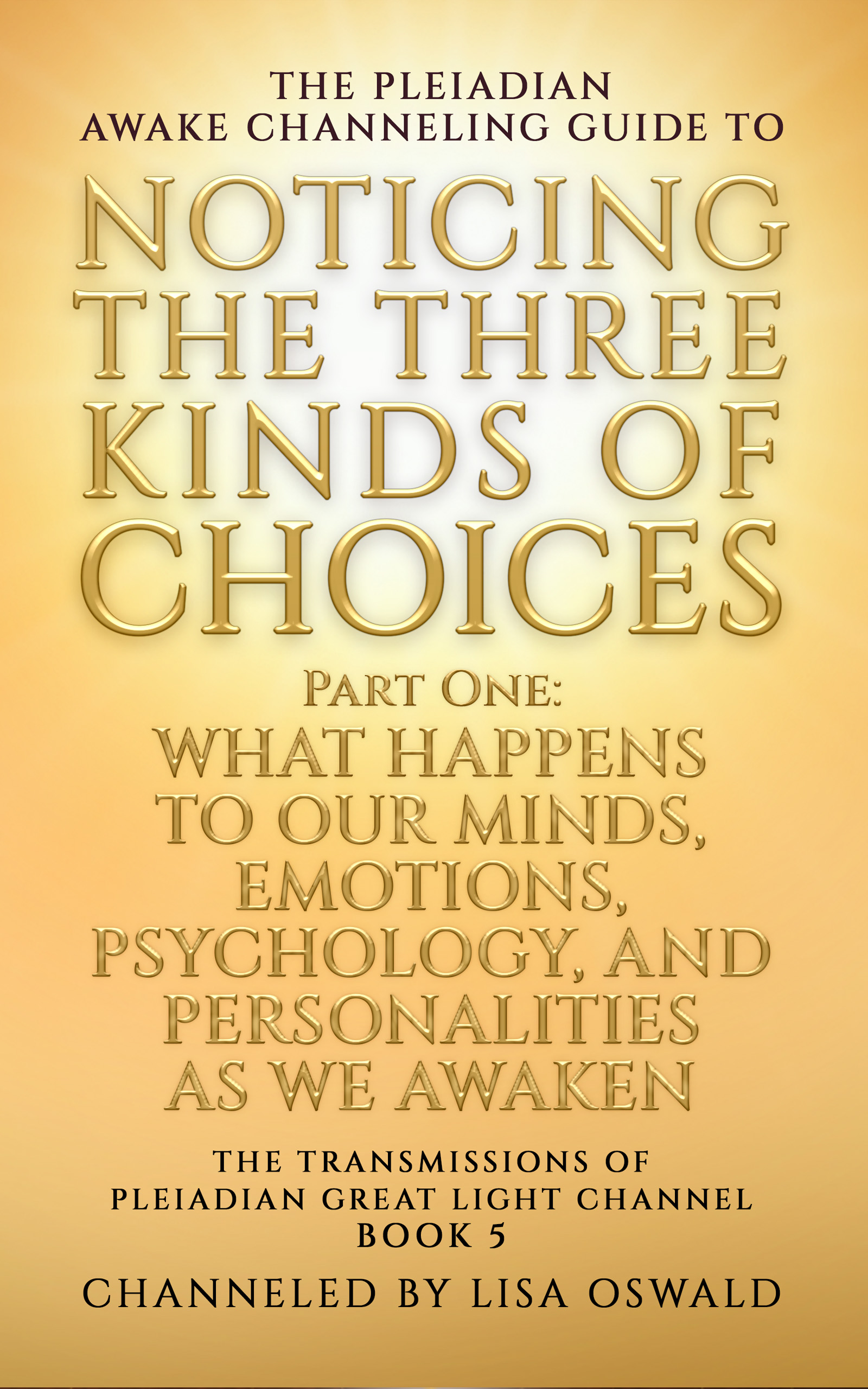 The Pleiadian Awake Channeling Guide to Noticing the Three Kinds of Choices: Part One: What Happens to Our Minds, Emotions, Psychology, and ... of Pleiadian Great Light Channel)