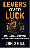 Levers Over Luck: 100+ Tactical Strategies For Sustainable Revenue Growth