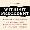 Without Precedent: How Chief Justice Roberts and His Accomplices Rewrote the Constitution and Dismantled Our Rights Without Precedent: How Chief Justice Roberts and His Accomplices Rewrote the Constitution and Dismantled Our Rights