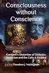 Consciousness without Conscience: Gurdjieff's Distortion of Orthodox Mysticism and the Cults it Enabled Consciousness without Conscience: Gurdjieff's Distortion of Orthodox Mysticism and the Cults it Enabled