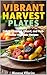 Vibrant Harvest Plates: Colorful Roasted, Glazed, and Herb-Kissed Vegetable Recipes | Vegetable Salad Recipes | Vegetable Cookbook for Adults | Ebook Edition | 30 + recipes