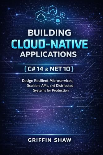 BUILDING CLOUD-NATIVE APPLICATIONS WITH C# 14 AND .NET 10: Design Resilient Microservices, Scalable APIs, and Distributed Systems for Production (Kindle Edition)