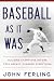 Baseball As It Was: Building Champions Before Free Agency Changed Everything