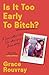 Is It Too Early To Bitch? by Grace Rouvray