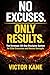 NO EXCUSES. ONLY RESULTS.: ...