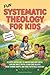 Fun Systematic Theology for Kids: 52 Week Adventure to Understand Who God Is, Explore Bible Truth, Learn Core Beliefs, Grow Strong Habits, and Make Faith Real Each Day
