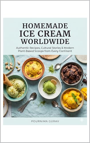 Homemade Ice Cream Worldwide: Authentic Recipes, Cultural Stories & Modern Plant-Based Scoops from Every Continen (Kindle Edition)