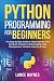 Python Programming for Beginners: The Step-by-Step Guide to Master Python with Hands-On Projects in Data Analysis, Web Development, Machine Learning & More