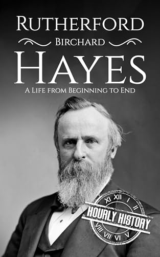 Rutherford B. Hayes: A Life from Beginning to End (Biographies of US Presidents)